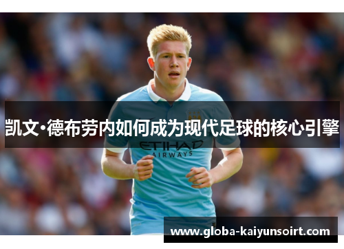 凯文·德布劳内如何成为现代足球的核心引擎 凯文·德布劳内如何成为现代足球的核心引擎