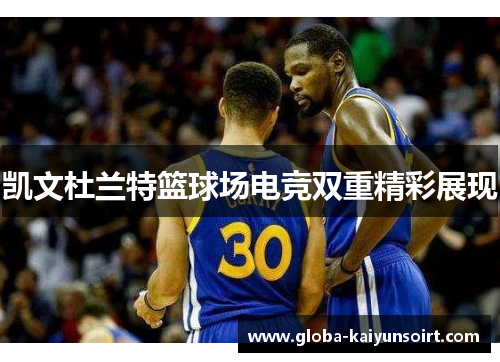 凯文杜兰特篮球场电竞双重精彩展现