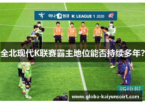 全北现代K联赛霸主地位能否持续多年？