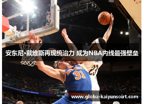 安东尼·戴维斯再现统治力 成为NBA内线最强壁垒 安东尼·戴维斯再现统治力 成为NBA内线最强壁垒