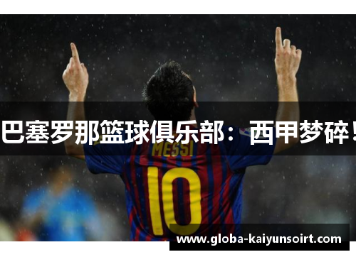 巴塞罗那篮球俱乐部:西甲梦碎! 巴塞罗那篮球俱乐部:西甲梦碎!
