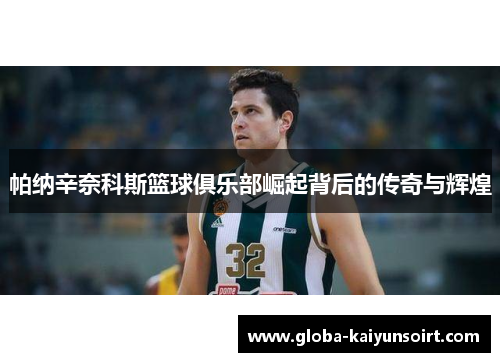 帕纳辛奈科斯篮球俱乐部崛起背后的传奇与辉煌 帕纳辛奈科斯篮球俱乐部崛起背后的传奇与辉煌