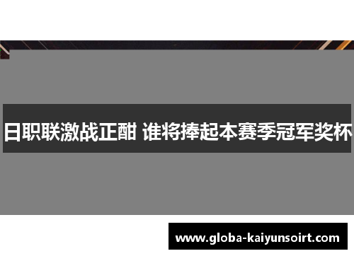 日职联激战正酣 谁将捧起本赛季冠军奖杯 日职联激战正酣 谁将捧起本赛季冠军奖杯
