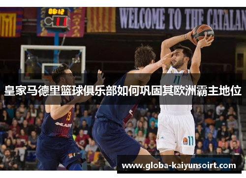 皇家马德里篮球俱乐部如何巩固其欧洲霸主地位