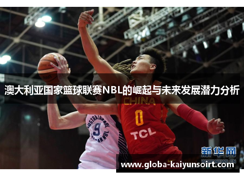澳大利亚国家篮球联赛NBL的崛起与未来发展潜力分析