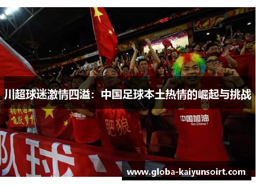 川超球迷激情四溢：中国足球本土热情的崛起与挑战