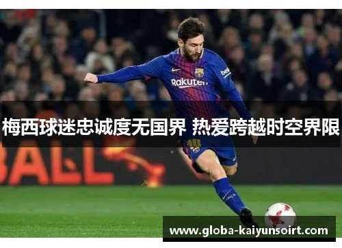 梅西球迷忠诚度无国界 热爱跨越时空界限