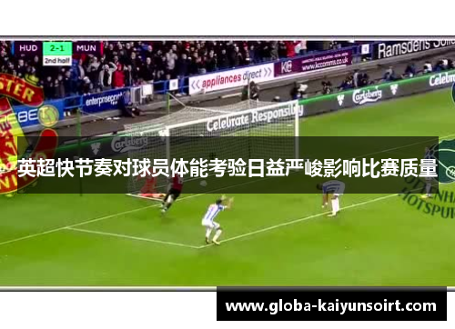 英超快节奏对球员体能考验日益严峻影响比赛质量