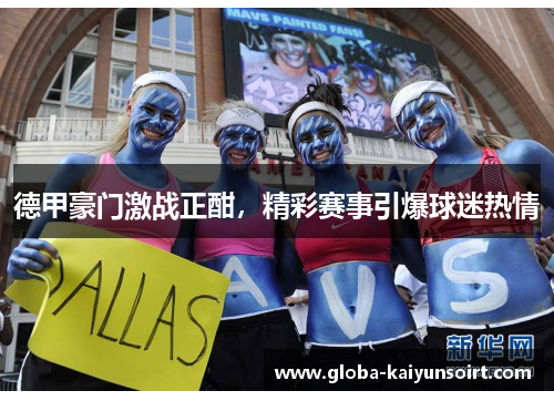 德甲豪门激战正酣，精彩赛事引爆球迷热情