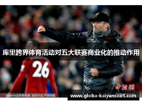 库里跨界体育活动对五大联赛商业化的推动作用