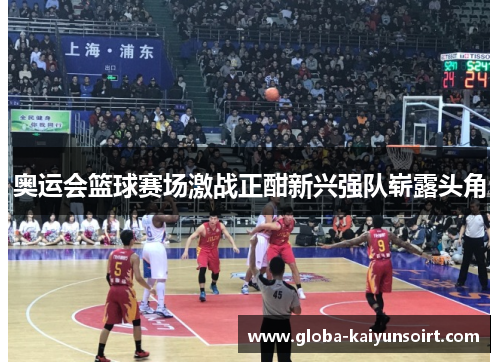 奥运会篮球赛场激战正酣新兴强队崭露头角