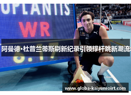 阿曼德·杜普兰蒂斯刷新纪录引领撑杆跳新潮流