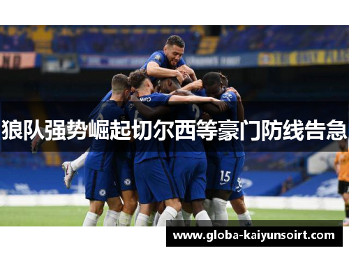 狼队强势崛起切尔西等豪门防线告急 狼队强势崛起切尔西等豪门防线告急