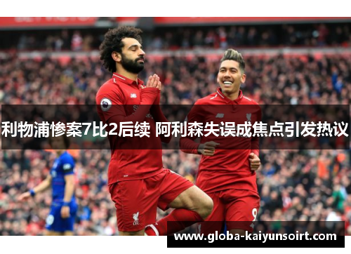利物浦惨案7比2后续 阿利森失误成焦点引发热议