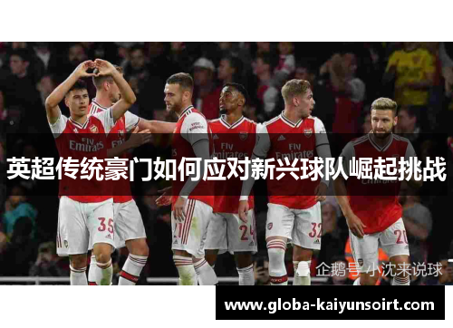 英超传统豪门如何应对新兴球队崛起挑战
