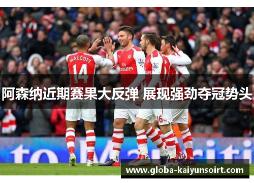 阿森纳近期赛果大反弹 展现强劲夺冠势头 阿森纳近期赛果大反弹 展现强劲夺冠势头