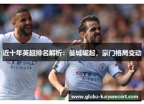 近十年英超排名解析:曼城崛起,豪门格局变动 近十年英超排名解析:曼城崛起,豪门格局变动