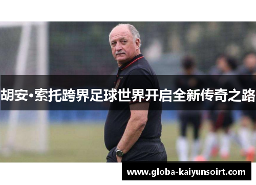 胡安·索托跨界足球世界开启全新传奇之路 胡安·索托跨界足球世界开启全新传奇之路