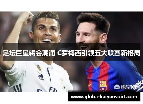 足坛巨星转会潮涌 C罗梅西引领五大联赛新格局 足坛巨星转会潮涌 C罗梅西引领五大联赛新格局
