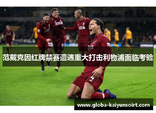 范戴克因红牌禁赛遭遇重大打击利物浦面临考验