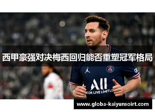 西甲豪强对决梅西回归能否重塑冠军格局