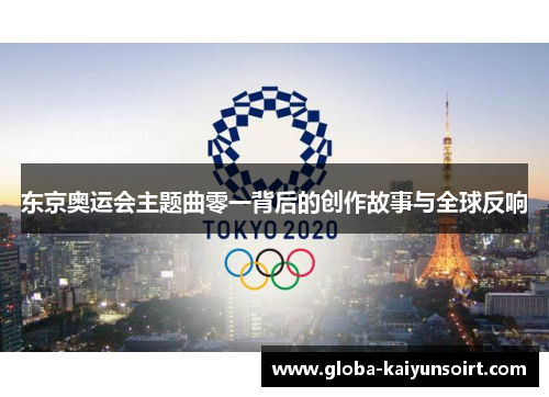 东京奥运会主题曲零一背后的创作故事与全球反响 东京奥运会主题曲零一背后的创作故事与全球反响