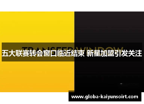 五大联赛转会窗口临近结束 新星加盟引发关注 五大联赛转会窗口临近结束 新星加盟引发关注