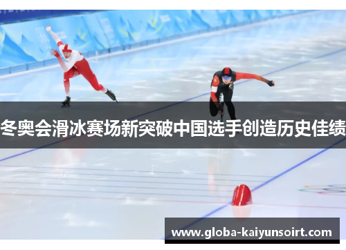冬奥会滑冰赛场新突破中国选手创造历史佳绩