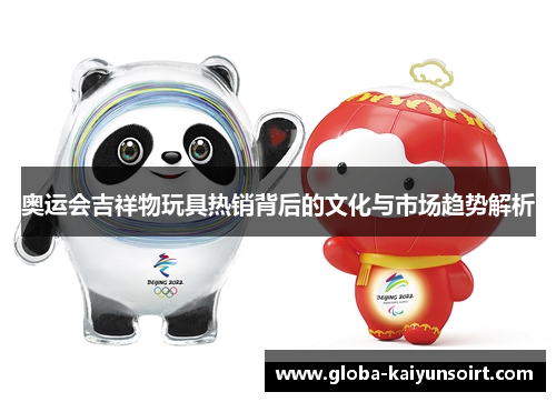 奥运会吉祥物玩具热销背后的文化与市场趋势解析 奥运会吉祥物玩具热销背后的文化与市场趋势解析