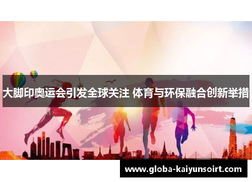 大脚印奥运会引发全球关注 体育与环保融合创新举措 大脚印奥运会引发全球关注 体育与环保融合创新举措