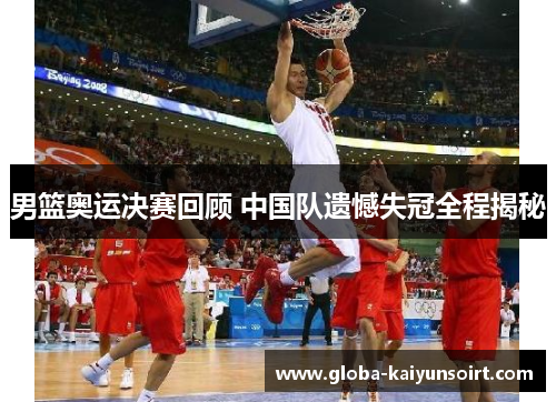 男篮奥运决赛回顾 中国队遗憾失冠全程揭秘