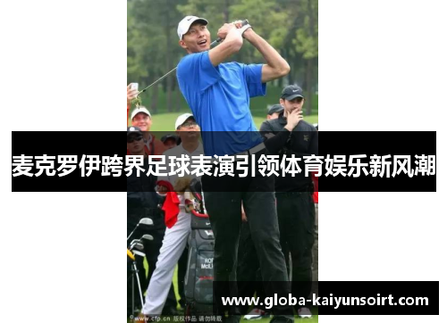 麦克罗伊跨界足球表演引领体育娱乐新风潮